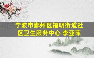 宁波市鄞州区福明街道社区卫生服务中心 李亚萍